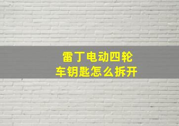 雷丁电动四轮车钥匙怎么拆开