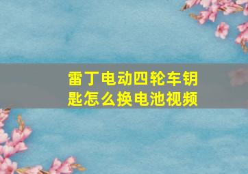 雷丁电动四轮车钥匙怎么换电池视频