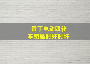 雷丁电动四轮车钥匙时好时坏