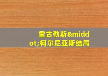 雷古勒斯·柯尔尼亚斯结局