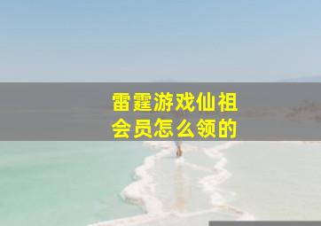 雷霆游戏仙祖会员怎么领的