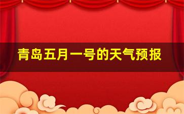 青岛五月一号的天气预报