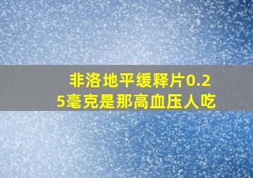 非洛地平缓释片0.25毫克是那高血压人吃