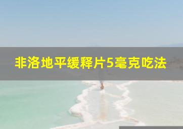 非洛地平缓释片5毫克吃法