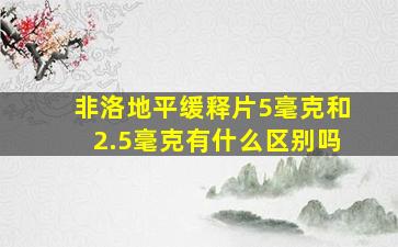 非洛地平缓释片5毫克和2.5毫克有什么区别吗