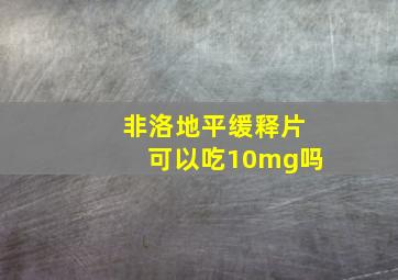 非洛地平缓释片可以吃10mg吗