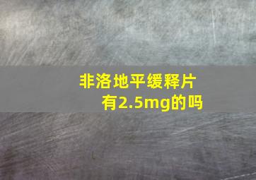 非洛地平缓释片有2.5mg的吗