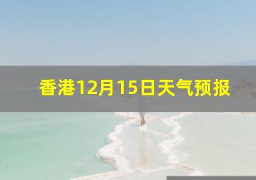 香港12月15日天气预报