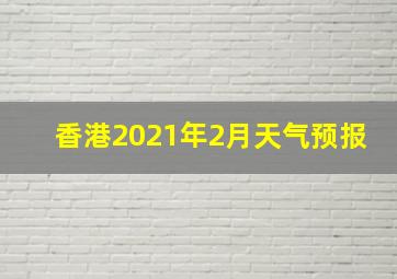 香港2021年2月天气预报