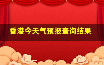 香港今天气预报查询结果