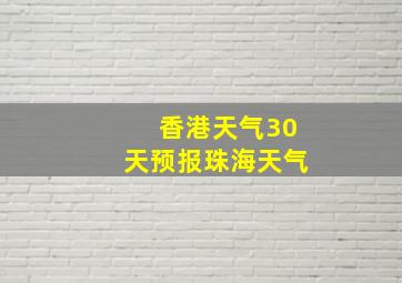 香港天气30天预报珠海天气