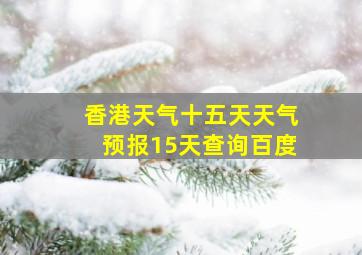 香港天气十五天天气预报15天查询百度