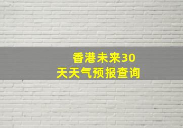 香港未来30天天气预报查询