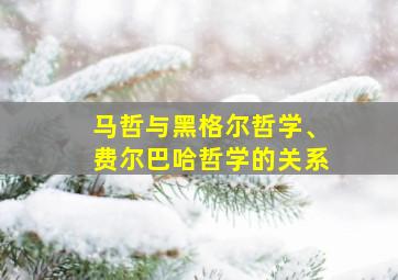 马哲与黑格尔哲学、费尔巴哈哲学的关系