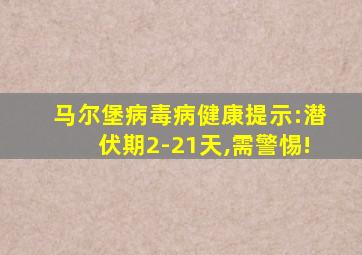 马尔堡病毒病健康提示:潜伏期2-21天,需警惕!