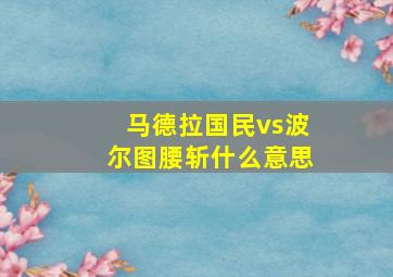 马德拉国民vs波尔图腰斩什么意思