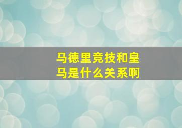 马德里竞技和皇马是什么关系啊