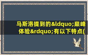 马斯洛提到的“巅峰体验”有以下特点(多选)