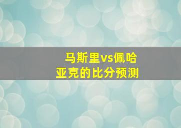 马斯里vs佩哈亚克的比分预测