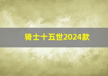 骑士十五世2024款