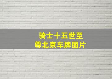 骑士十五世至尊北京车牌图片