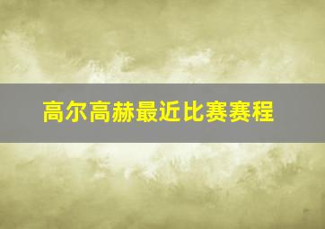 高尔高赫最近比赛赛程