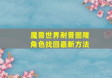 魔兽世界耐普图隆角色找回最新方法