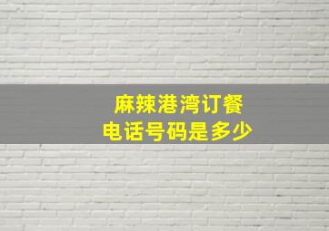 麻辣港湾订餐电话号码是多少