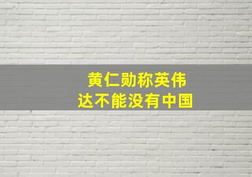 黄仁勋称英伟达不能没有中国