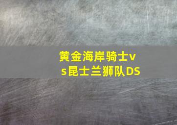 黄金海岸骑士vs昆士兰狮队DS