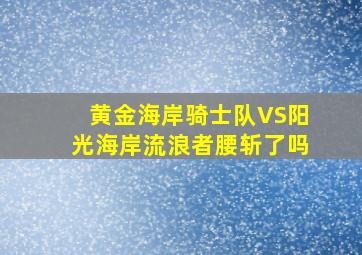 黄金海岸骑士队VS阳光海岸流浪者腰斩了吗